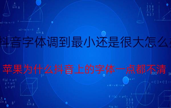 抖音字体调到最小还是很大怎么办 苹果为什么抖音上的字体一点都不清？